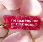 Right on Top of that Rose Acrylic Keychain